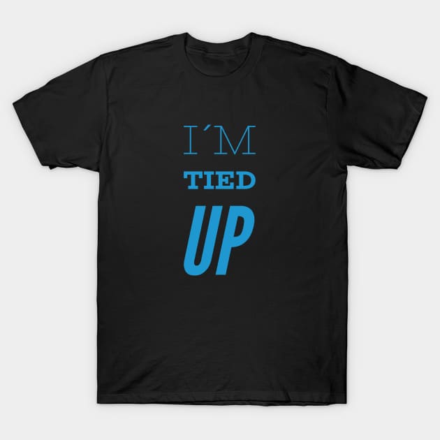 I´m tied up, Funny Slogan T-Shirt by BlackCricketdesign